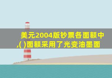 美元2004版钞票各面额中,( )面额采用了光变油墨面